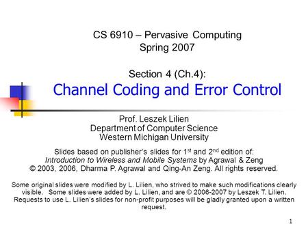 1 CS 6910 – Pervasive Computing Spring 2007 Section 4 (Ch.4): Channel Coding and Error Control Prof. Leszek Lilien Department of Computer Science Western.