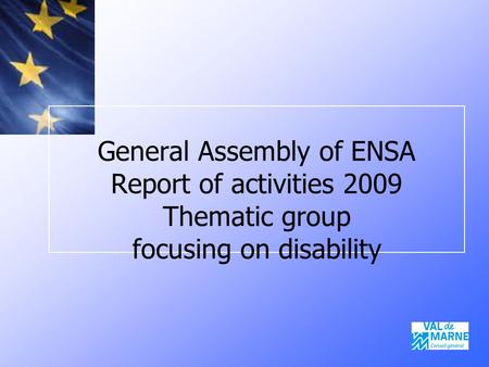 General Assembly of ENSA Report of activities 2009 Thematic group focusing on disability.