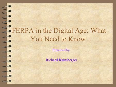 1 FERPA in the Digital Age: What You Need to Know Presented by: Richard Rainsberger.