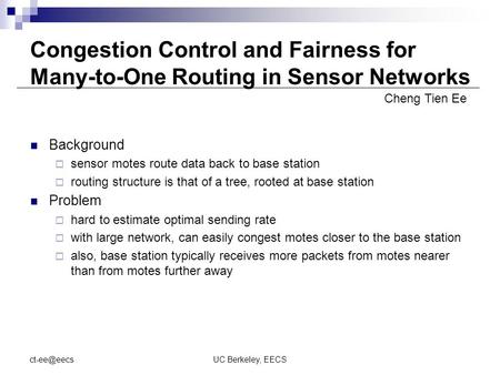 UC Berkeley, EECS Congestion Control and Fairness for Many-to-One Routing in Sensor Networks Background  sensor motes route data back to base.