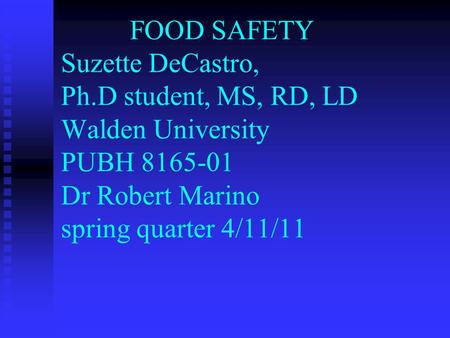 FOOD SAFETY Suzette DeCastro, Ph.D student, MS, RD, LD Walden University PUBH 8165-01 Dr Robert Marino spring quarter 4/11/11.
