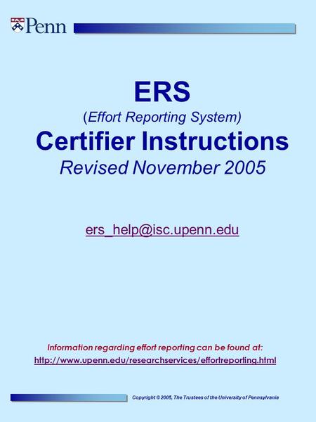 Copyright © 2005, The Trustees of the University of Pennsylvania ERS (Effort Reporting System) Certifier Instructions Revised November 2005