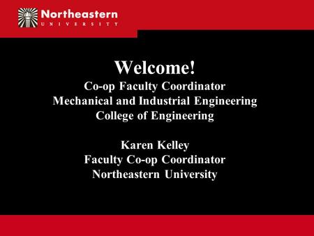 Welcome! Co-op Faculty Coordinator Mechanical and Industrial Engineering College of Engineering Karen Kelley Faculty Co-op Coordinator Northeastern University.