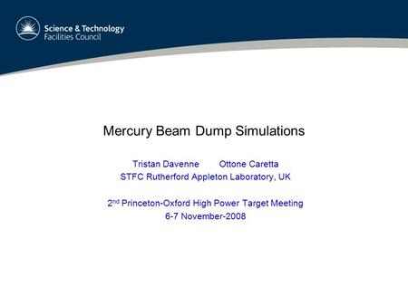 Mercury Beam Dump Simulations Tristan Davenne Ottone Caretta STFC Rutherford Appleton Laboratory, UK 2 nd Princeton-Oxford High Power Target Meeting 6-7.
