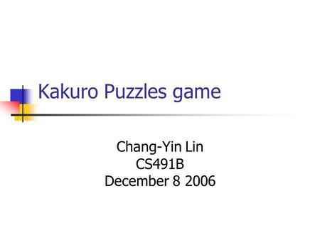 Kakuro Puzzles game Chang-Yin Lin CS491B December 8 2006.