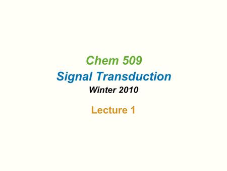 Chem 509 Signal Transduction Winter 2010 Lecture 1.