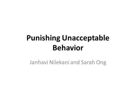 Punishing Unacceptable Behavior Janhavi Nilekani and Sarah Ong.