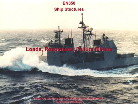 1 Loads, Responses, Failure Modes Naval Architecture and Ocean Engineering Department U.S. Naval Academy EN358 Ship Stuctures.