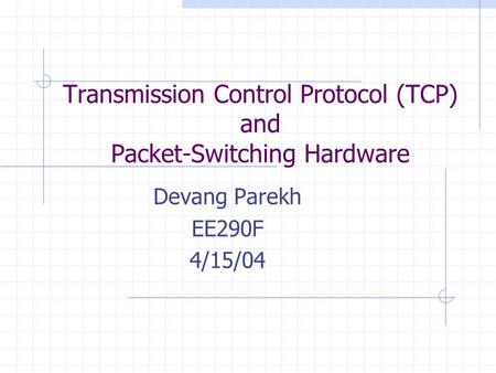 Transmission Control Protocol (TCP) and Packet-Switching Hardware Devang Parekh EE290F 4/15/04.