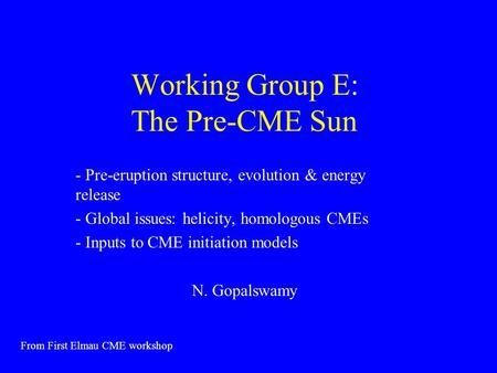 Working Group E: The Pre-CME Sun - Pre-eruption structure, evolution & energy release - Global issues: helicity, homologous CMEs - Inputs to CME initiation.
