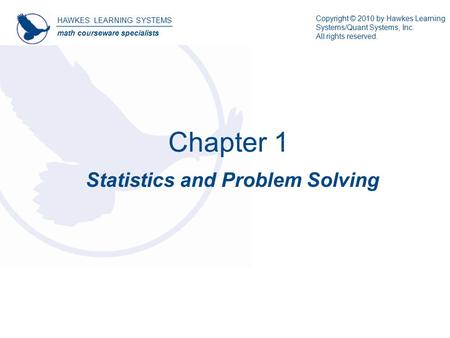 HAWKES LEARNING SYSTEMS math courseware specialists Copyright © 2010 by Hawkes Learning Systems/Quant Systems, Inc. All rights reserved. Chapter 1 Statistics.