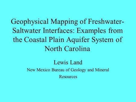 Geophysical Mapping of Freshwater- Saltwater Interfaces: Examples from the Coastal Plain Aquifer System of North Carolina Lewis Land New Mexico Bureau.