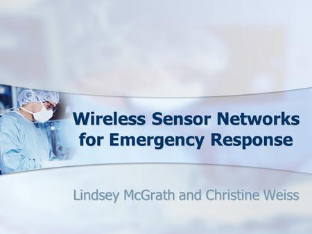 Wireless Sensor Networks for Emergency Response Lindsey McGrath and Christine Weiss.