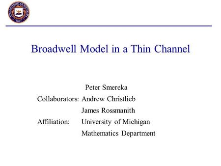 Broadwell Model in a Thin Channel Peter Smereka Collaborators:Andrew Christlieb James Rossmanith Affiliation:University of Michigan Mathematics Department.