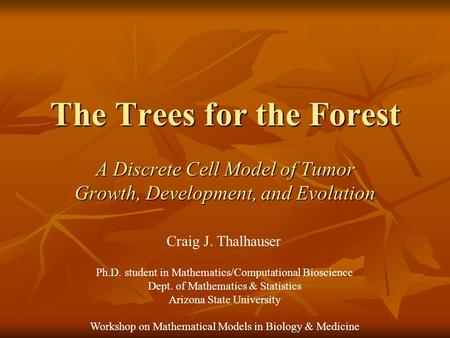 The Trees for the Forest A Discrete Cell Model of Tumor Growth, Development, and Evolution Ph.D. student in Mathematics/Computational Bioscience Dept.