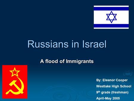 Russians in Israel A flood of Immigrants By: Eleanor Cooper Westlake High School 9 th grade (freshman) April-May 2005.