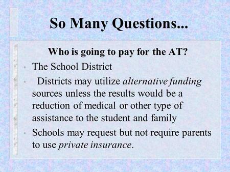 So Many Questions... Who is going to pay for the AT? The School District Districts may utilize alternative funding sources unless the results would be.