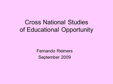 Cross National Studies of Educational Opportunity Fernando Reimers September 2009.