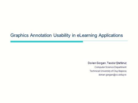 Graphics Annotation Usability in eLearning Applications Dorian Gorgan, Teodor Ştefănuţ Computer Science Department Technical University of Cluj-Napoca.