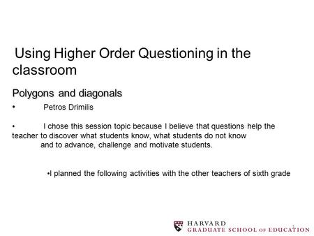 1 Polygons and diagonals Using Higher Order Questioning in the classroom Polygons and diagonals Petros Drimilis I chοse this session topic because I believe.