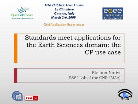 Standards meet applications for the Earth Sciences domain: the CP use case Stefano Nativi (ESSI-Lab of the CNR-IMAA) OGF25/EGEE User Forum Le Ciminiere.
