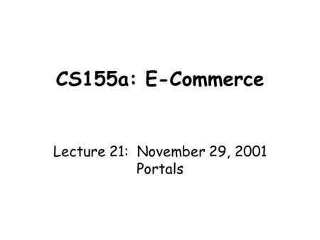 CS155a: E-Commerce Lecture 21: November 29, 2001 Portals.