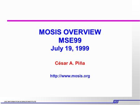 USC INFORMATION SCIENCES INSTITUTE MOSIS OVERVIEW MSE99 July 19, 1999 César A. Piña
