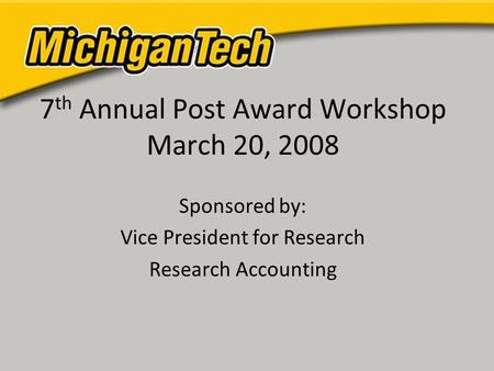 7 th Annual Post Award Workshop March 20, 2008 Sponsored by: Vice President for Research Research Accounting.