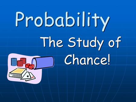 Probability The Study of Chance!. When we think about probability, most of us turn our thoughts to games of chance When we think about probability, most.
