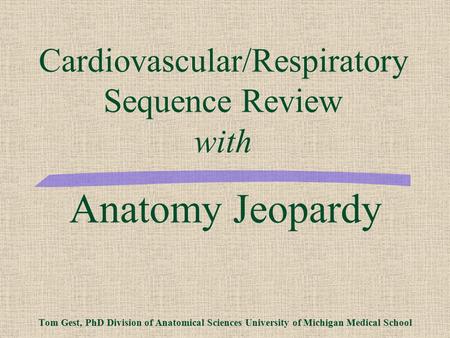 Anatomy Jeopardy Tom Gest, PhD Division of Anatomical Sciences University of Michigan Medical School Cardiovascular/Respiratory Sequence Review with.