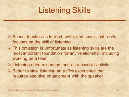 Whitmore/Stevenson: Strategies for Engineering Communication 1 of 11 Listening Skills  School teaches us to read, write, and speak, but rarely focuses.