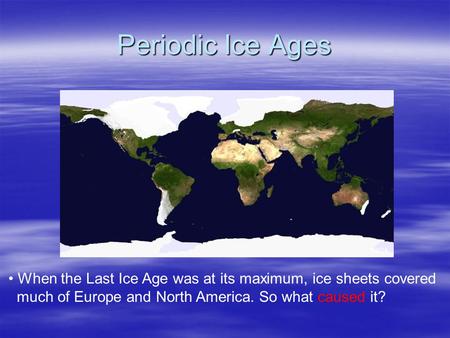 Periodic Ice Ages When the Last Ice Age was at its maximum, ice sheets covered much of Europe and North America. So what caused it? NASA.