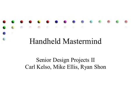Handheld Mastermind Senior Design Projects II Carl Kelso, Mike Ellis, Ryan Shon.