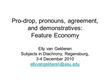 Pro-drop, pronouns, agreement, and demonstratives: Feature Economy Elly van Gelderen Subjects in Diachrony, Regensburg, 3-4 December 2010