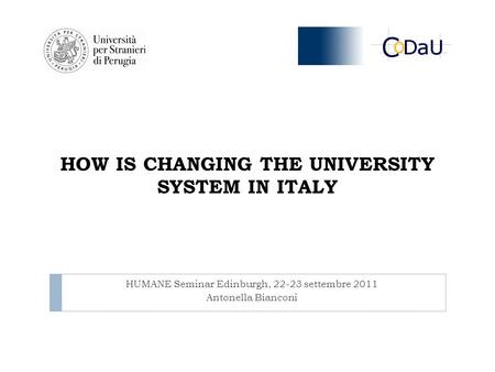 HOW IS CHANGING THE UNIVERSITY SYSTEM IN ITALY HUMANE Seminar Edinburgh, 22-23 settembre 2011 Antonella Bianconi.