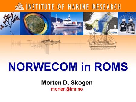 1 1 NORWECOM in ROMS Morten D. Skogen