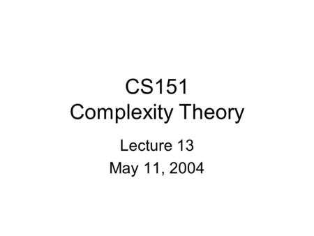 CS151 Complexity Theory Lecture 13 May 11, 2004. CS151 Lecture 132 Outline Natural complete problems for PH and PSPACE proof systems interactive proofs.