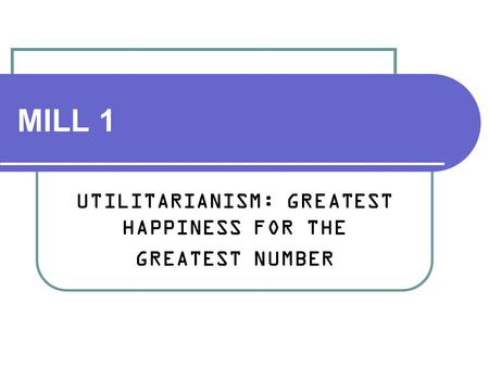 UTILITARIANISM: GREATEST HAPPINESS FOR THE GREATEST NUMBER