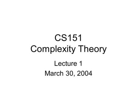 CS151 Complexity Theory Lecture 1 March 30, 2004.