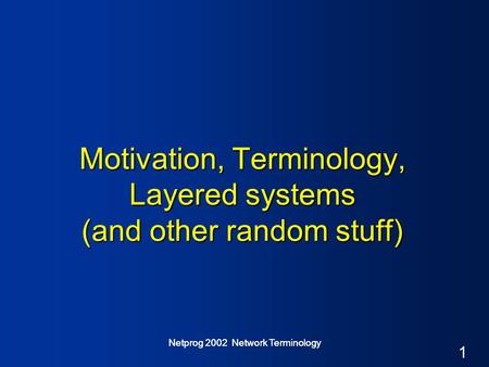 1 Netprog 2002 Network Terminology Motivation, Terminology, Layered systems (and other random stuff)