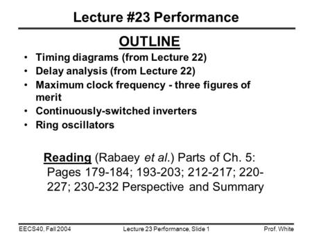 Lecture 23 Performance, Slide 1EECS40, Fall 2004Prof. White Lecture #23 Performance OUTLINE Timing diagrams (from Lecture 22) Delay analysis (from Lecture.