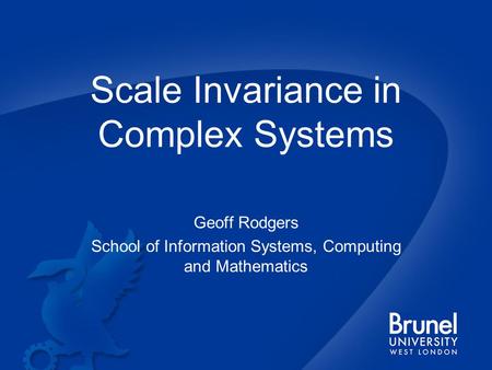 Scale Invariance in Complex Systems Geoff Rodgers School of Information Systems, Computing and Mathematics.