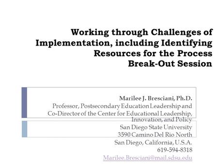 Working through Challenges of Implementation, including Identifying Resources for the Process Break-Out Session Marilee J. Bresciani, Ph.D. Professor,