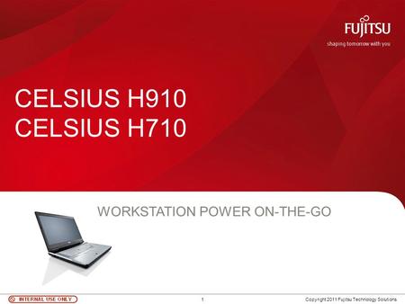 1 Copyright 2011 Fujitsu Technology Solutions CELSIUS H910 CELSIUS H710 WORKSTATION POWER ON-THE-GO.