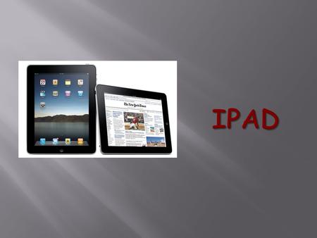  An Ipad is a table computer, or a touch screen that has almost the same functions as a regular computer.  It is about the size of a notebook and very.