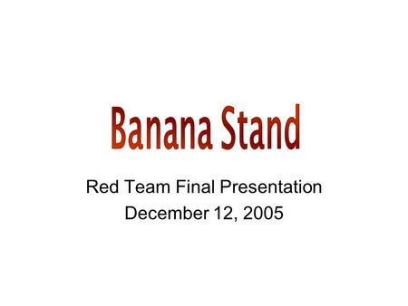 Red Team Final Presentation December 12, 2005. Overview Banana Harvesting –Current methods –Using the Banana Stand Product Design Economic and Market.