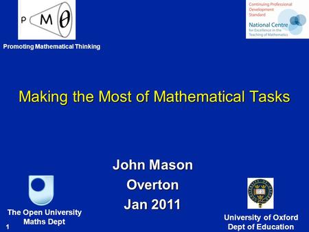 1 Making the Most of Mathematical Tasks John Mason Overton Jan 2011 The Open University Maths Dept University of Oxford Dept of Education Promoting Mathematical.