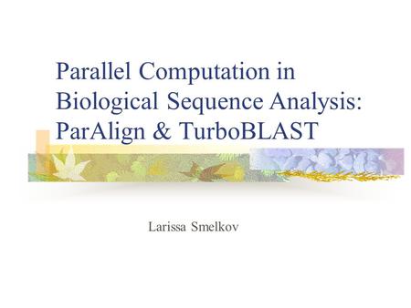 Parallel Computation in Biological Sequence Analysis: ParAlign & TurboBLAST Larissa Smelkov.