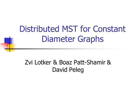 Distributed MST for Constant Diameter Graphs Zvi Lotker & Boaz Patt-Shamir & David Peleg.