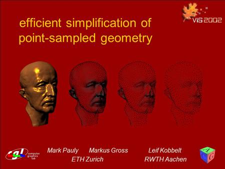 Efficient simplification of point-sampled geometry Mark Pauly Markus Gross Leif Kobbelt ETH Zurich RWTH Aachen.